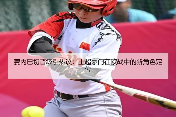 费内巴切晋级引热议：土超豪门在欧战中的新角色定位